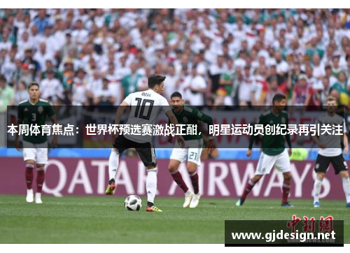 本周体育焦点：世界杯预选赛激战正酣，明星运动员创纪录再引关注