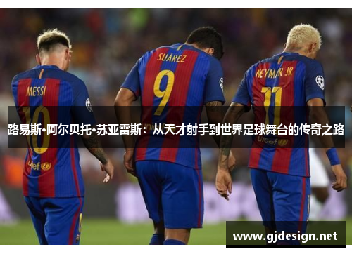 路易斯·阿尔贝托·苏亚雷斯：从天才射手到世界足球舞台的传奇之路