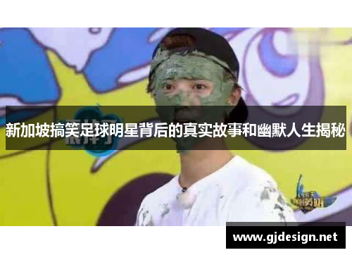 新加坡搞笑足球明星背后的真实故事和幽默人生揭秘