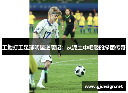 工地打工足球明星逆袭记：从泥土中崛起的绿茵传奇