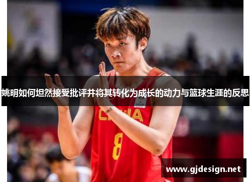 姚明如何坦然接受批评并将其转化为成长的动力与篮球生涯的反思