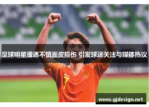 足球明星遭遇不慎面皮损伤 引发球迷关注与媒体热议