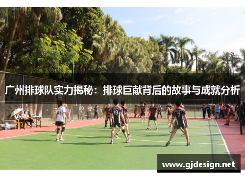 广州排球队实力揭秘：排球巨献背后的故事与成就分析