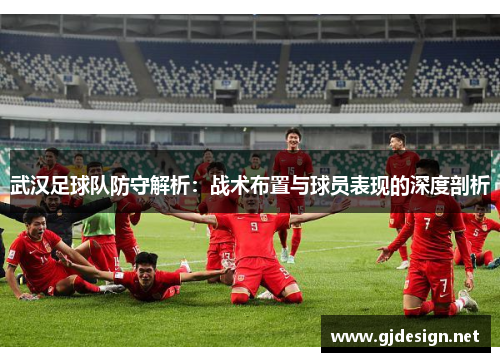 武汉足球队防守解析：战术布置与球员表现的深度剖析