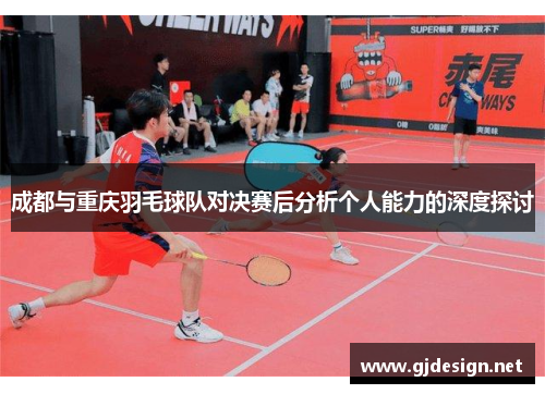 成都与重庆羽毛球队对决赛后分析个人能力的深度探讨