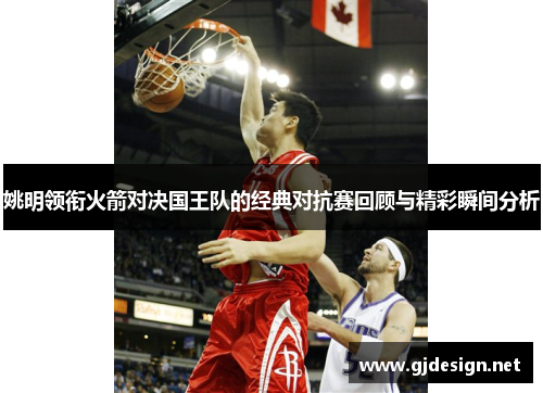 姚明领衔火箭对决国王队的经典对抗赛回顾与精彩瞬间分析