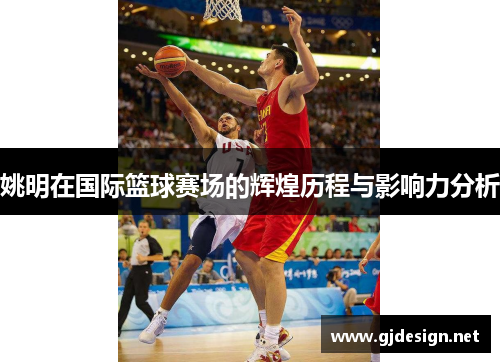 姚明在国际篮球赛场的辉煌历程与影响力分析