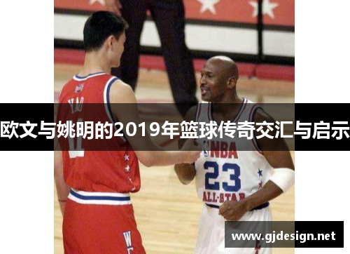 欧文与姚明的2019年篮球传奇交汇与启示