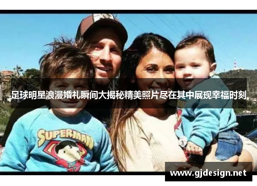 足球明星浪漫婚礼瞬间大揭秘精美照片尽在其中展现幸福时刻