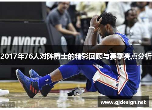 2017年76人对阵爵士的精彩回顾与赛季亮点分析