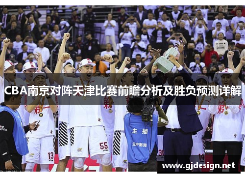 CBA南京对阵天津比赛前瞻分析及胜负预测详解