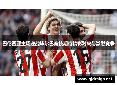 巴伦西亚主场迎战毕尔巴竞技期待精彩对决与激烈竞争