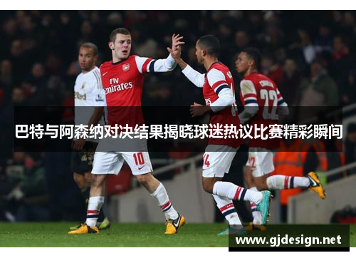 巴特与阿森纳对决结果揭晓球迷热议比赛精彩瞬间