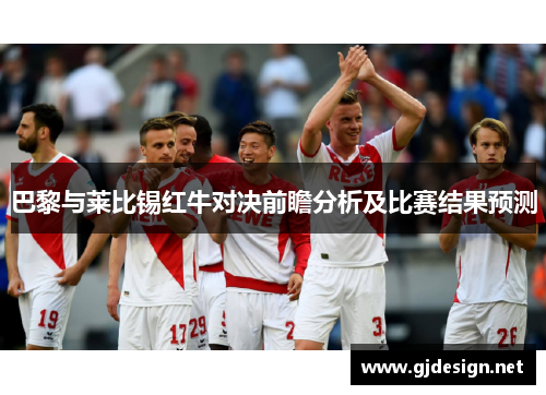 巴黎与莱比锡红牛对决前瞻分析及比赛结果预测