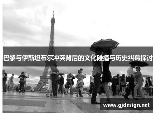 巴黎与伊斯坦布尔冲突背后的文化碰撞与历史纠葛探讨