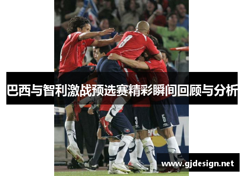 巴西与智利激战预选赛精彩瞬间回顾与分析