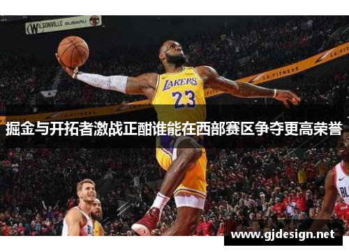 掘金与开拓者激战正酣谁能在西部赛区争夺更高荣誉