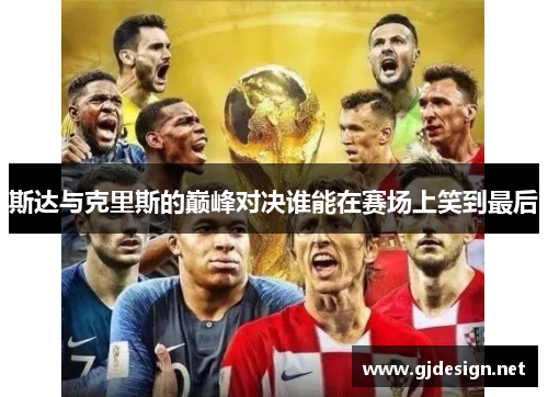斯达与克里斯的巅峰对决谁能在赛场上笑到最后