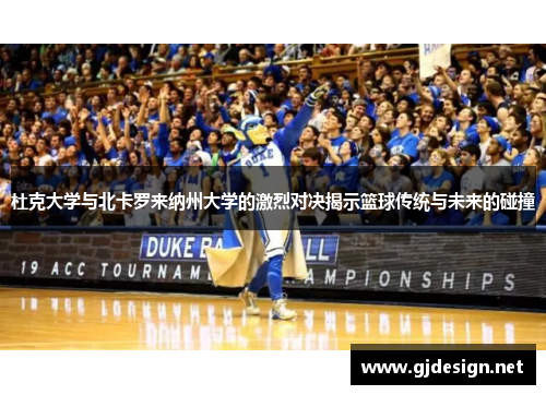 杜克大学与北卡罗来纳州大学的激烈对决揭示篮球传统与未来的碰撞