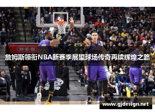 詹姆斯领衔NBA新赛季展望球场传奇再续辉煌之路